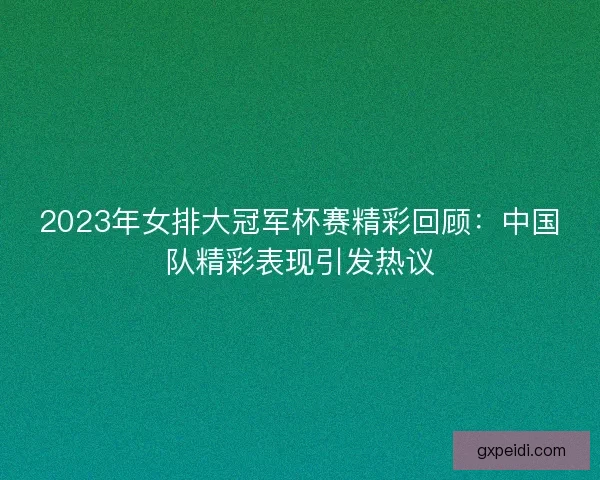 2023年女排大冠军杯赛精彩回顾：中国队精彩表现引发热议