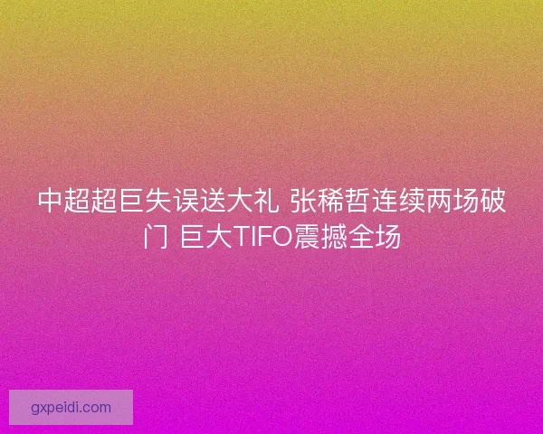 中超超巨失误送大礼 张稀哲连续两场破门 巨大TIFO震撼全场