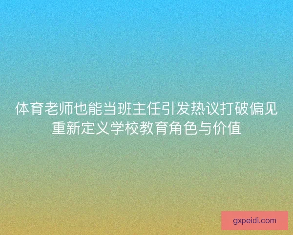 体育老师也能当班主任引发热议打破偏见重新定义学校教育角色与价值
