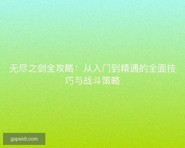 无尽之剑全攻略：从入门到精通的全面技巧与战斗策略