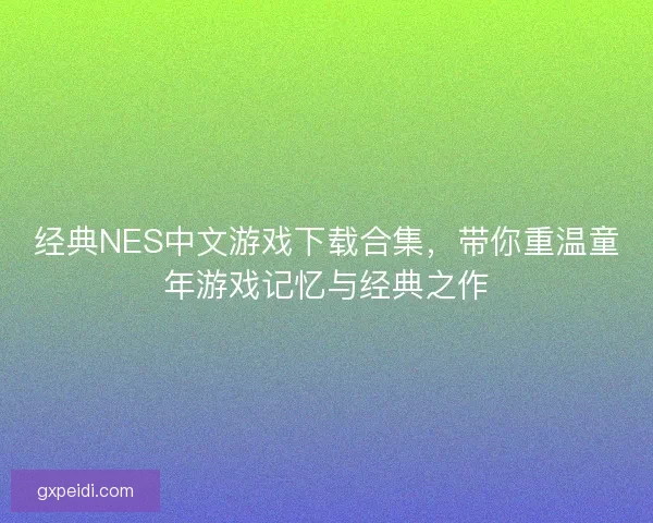 经典NES中文游戏下载合集,带你重温童年游戏记忆与经典之作 经典NES中文游戏下载合集,带你重温童年游戏记忆与经典之作