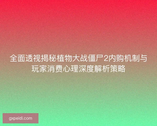 全面透视揭秘植物大战僵尸2内购机制与玩家消费心理深度解析策略 全面透视揭秘植物大战僵尸2内购机制与玩家消费心理深度解析策略