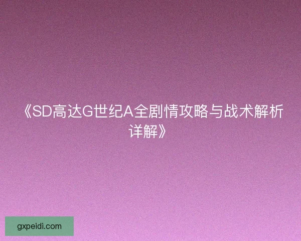 《SD高达G世纪A全剧情攻略与战术解析详解》