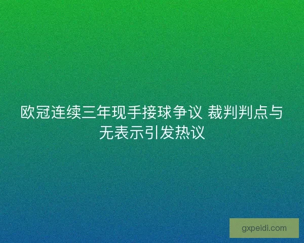 欧冠连续三年现手接球争议 裁判判点与无表示引发热议 欧冠连续三年现手接球争议 裁判判点与无表示引发热议